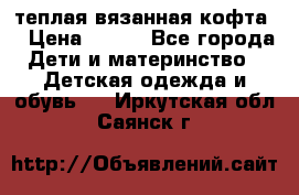 теплая вязанная кофта  › Цена ­ 300 - Все города Дети и материнство » Детская одежда и обувь   . Иркутская обл.,Саянск г.